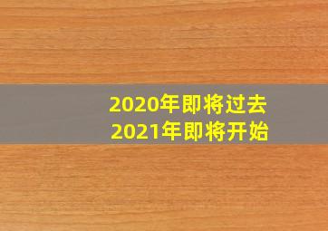 2020年即将过去 2021年即将开始